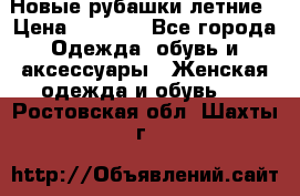 Новые рубашки летние › Цена ­ 2 000 - Все города Одежда, обувь и аксессуары » Женская одежда и обувь   . Ростовская обл.,Шахты г.